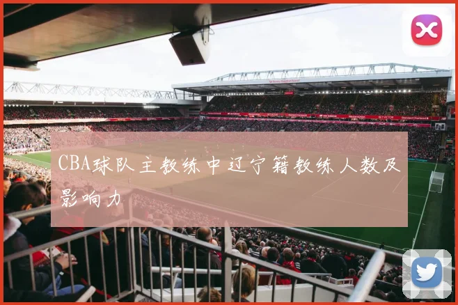 CBA球队主教练中辽宁籍教练人数及影响力