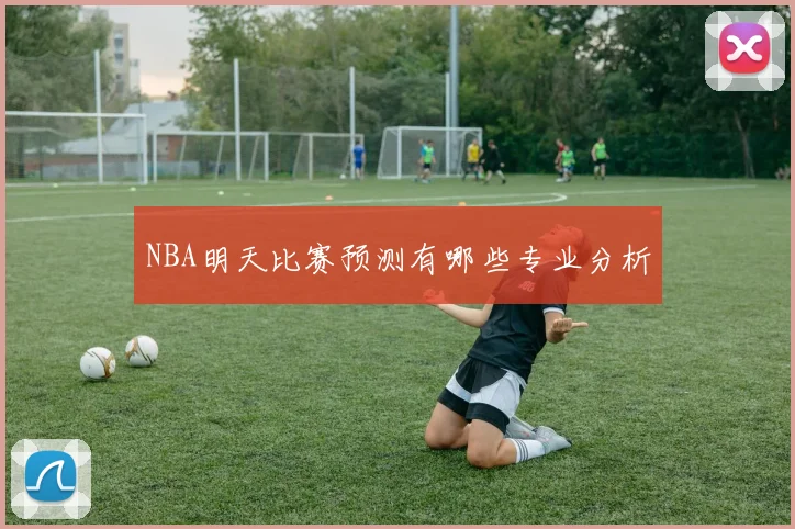 NBA明天比赛预测有哪些专业分析