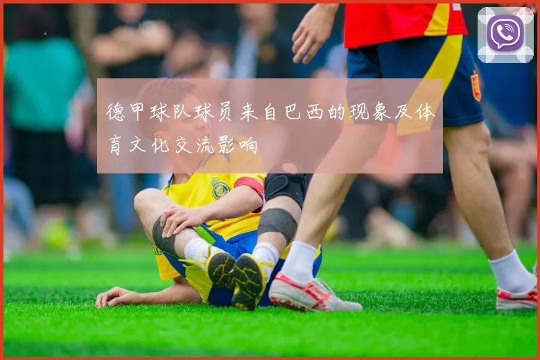 德甲球队球员来自巴西的现象及体育文化交流影响