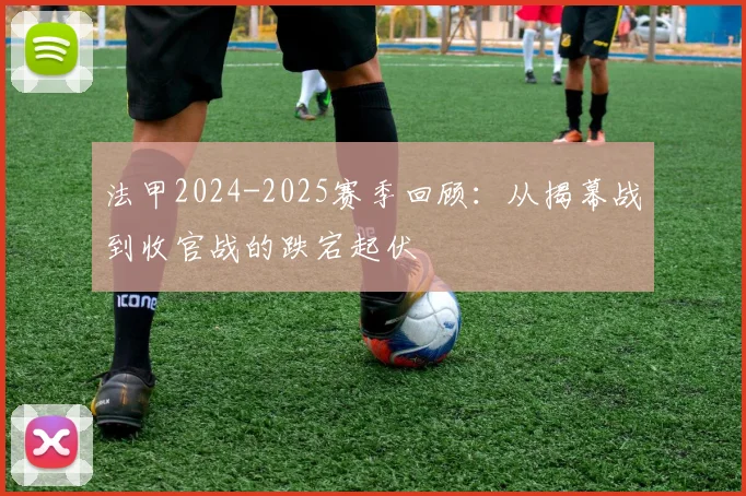 法甲2024-2025赛季回顾：从揭幕战到收官战的跌宕起伏