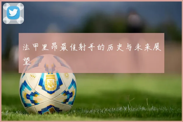 法甲里昂最佳射手的历史与未来展望