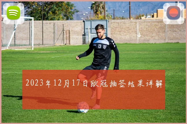 2023年12月17日欧冠抽签结果详解