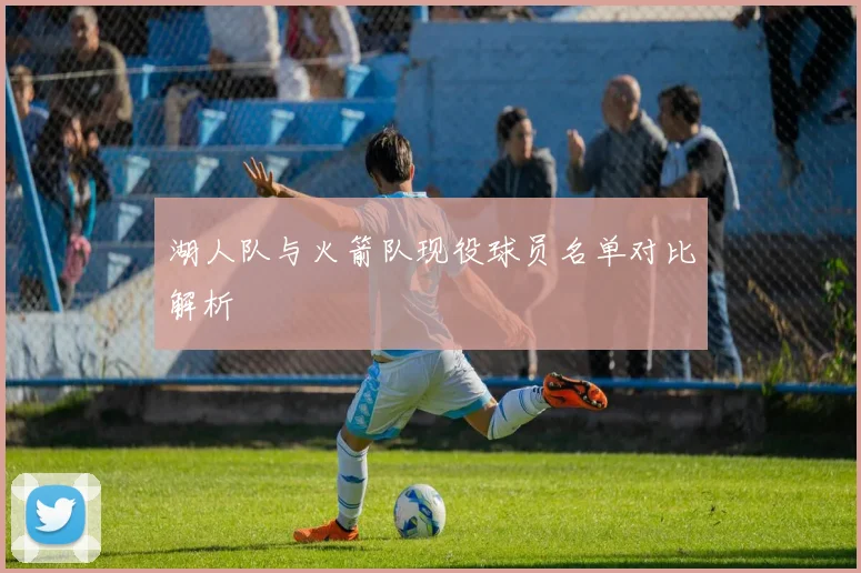 湖人队与火箭队现役球员名单对比解析